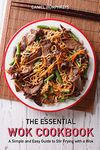 The Essential Wok Cookbook: A Simple and Easy Guide to Stir Frying with a Wok