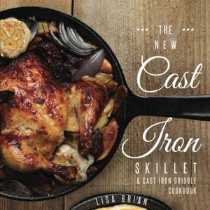 The New Cast Iron Skillet & Cast Iron Griddle Cookbook: 101 Modern Recipes for your Cast Iron Pan & Cast Iron Cookware