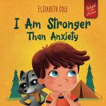 I Am Stronger Than Anxiety: Children’s Book about Overcoming Worries, Stress and Fear (World of Kids Emotions)