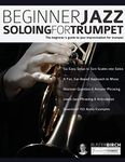 Beginner Jazz Soloing for Trumpet: The beginner’s guide to jazz improvisation for brass instruments: The Beginner's Guide To Jazz Improvisation For Trumpet: 1 (Learn how to play trumpet)