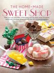 The Home-Made Sweet Shop: Make Your Own Irresistible Sweet Confections with 90 Classic Recipes for Sweets, Candies and Chocolates