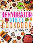 Dehydrator Bible Cookbook for Beginners: Everything You Need to Create Homely Flavors with Easy, Healthy Recipes for Dehydrated Foods Everyone Will Love (Preserve & Savor Series)