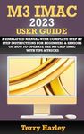 M3 IMAC 2023 USER GUIDE: A Simplified Manual With Complete Step By Step Instructions For Beginners & Seniors On How To Operate The M3 Chip iMac With Tips & Tricks