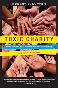 Toxic Charity: How Churches and Charities Hurt Those They Help, And How to Reverse It