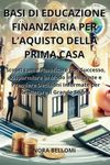 Basi di Educazione Finanziaria per l'Acquisto della Prima Casa: Scopri come Pianificare con Successo, Risparmiare in Modo Intelligente e Prendere Decisioni Informate per Realizzare il Grande Sogno