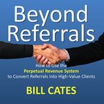 Beyond Referrals: How to Use the Perpetual Revenue System to Convert Referrals into High-Value Clients