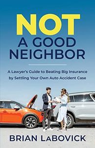 Not a Good Neighbor: A Lawyer’s Guide to Beating Big Insurance by Settling Your Own Auto Accident Case