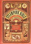 The Steampunk Bible: An Illustrated Guide to the World of Imaginary Airships, Corsets and Goggles, Mad Scientists, and Strange Literature