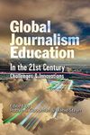 Global Journalism Education In the 21st Century: Challenges & Innovations