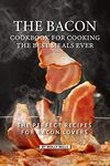 The Bacon Cookbook for Cooking the Best Meals Ever: The Perfect Recipes for Bacon Lovers