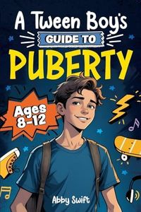 A Tween Boy's Guide to Puberty: Everything You Need to Know About Your Body, Mind, and Emotions When Growing Up. For Boys Age 8-12