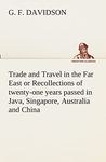 Trade and Travel in the Far East or Recollections of twenty-one years passed in Java, Singapore, Australia and China.