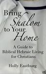 Bring Shalom to Your Home: A Guide to Hebraic Biblical Living for Christians