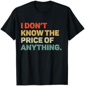 I Don't Know The Price Of Anything Funny Quote Humor T-Shirt