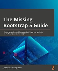 The Missing Bootstrap 5 Guide: Customize and extend Bootstrap 5 with Sass and JavaScript to create unique website designs