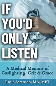 If You'd Only Listen: A Medical Memoir of Gaslighting, Grit & Grace