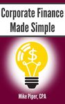 Corporate Finance Made Simple: Corporate Finance Explained in 100 Pages or Less