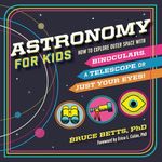 Astronomy for Kids: How to Explore Outer Space with Binoculars, a Telescope, or Just Your Eyes!