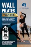 Wall Pilates For Seniors : Simple Exercises To Perform At Home That Improve Flexibility, Mobility, Posture, and Balance Whilst Promoting Healthy Movement.