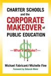 Charter Schools and the Corporate Makeover of Public Education: What's at Stake?