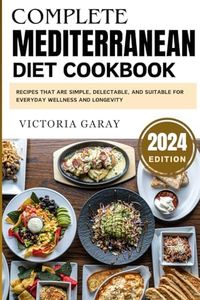 Complete Mediterranean diet cookbook 2024: Recipes that are Simple, Delectable, and Suitable for Everyday Wellness and Longevity