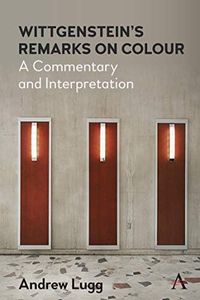 Wittgenstein’s Remarks on Colour: A Commentary and Interpretation (Anthem Studies in Wittgenstein)