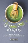 Green Tea Recipes: A Recipe Book fo