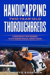 Handicapping Two-Year-Old Thoroughbreds: Consistently Pick Winners in 2YO Maiden Special Weight Races