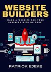 Website Builders: Make a Website for Your Business With No Code With Best Blogging Platforms Like Wix, Squarespace, WordPress, Zyro, GoDaddy, Shopify, HubSpot CMS & Making Your Website Work For You