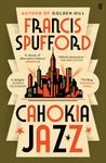 Cahokia Jazz: From the prizewinning author of Golden Hill ‘the best book of the century’ Richard Osman