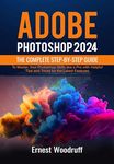 Adobe Photoshop 2024: The Complete Step-by-Step Guide to Master Your Photoshop Skills like a Pro with Helpful Tips and Tricks for the Latest Features