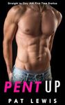 Pent Up: Straight to Gay MM First Time Erotica (Straight to Gay in College)