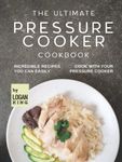 The Ultimate Pressure Cooker Cookbook: Incredible Recipes You Can Easily Cook with Your Pressure Cooker