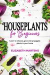 Houseplants for Beginners: Learn to choose, grow and propagate plants in your home (Gardening with Elizabeth Martens Book 1)