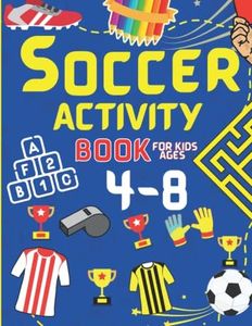 Soccer Activity Book for Kids Ages 4-8: A Fantastic Book of Trivia, Dot to Dot, Mazes, Word Searches, Puzzles and Coloring for 4, 5, 6, 7 and 8 Year Old Soccer Fans