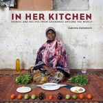 In Her Kitchen: Favorite Recipes from Grandmas Around the World: Stories and Recipes from Grandmas Around the World: A Cookbook