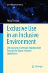 Exclusive Use in an Inclusive Environment: The Meaning of the Non-Appropriation Principle for Space Resource Exploitation: 9 (Space Regulations Library)