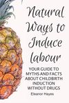 Natural Ways to Induce Labour: Your guide to myths and facts about childbirth induction without drugs