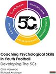 Coaching Psychological Skills in Youth Football: Developing The 5Cs (Soccer Coaching)