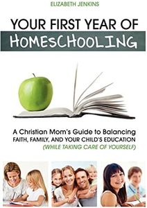 Your First Year of Homeschooling - A Christian Mom's Guide to Balancing Faith, Family, and Your Child's Education (While Taking Care of Yourself)