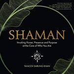 Shaman: Invoking Power, Presence and Purpose at the Core of Who You Are