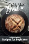 Dutch Oven Breads — German Bread Recipes for Beginners: No sourdough hassle, no problems (Say Goodbye to Bread Baking Frustration: Master Baking with Confidence)