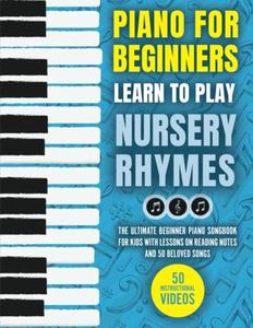 Piano for Beginners - Learn to Play Nursery Rhymes: The Ultimate Beginner Piano Songbook for Kids with Lessons on Reading Notes and 50 Beloved Songs