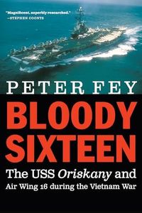 Bloody Sixteen: The USS Oriskany and Air Wing 16 During the Vietnam War