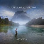 The Fish of a Lifetime - The Best Fly Fishing in the World - by Matt Harris