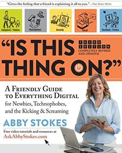 "Is This Thing On?": A Friendly Guide to Everything Digital for Newbies, Technophobes, and the Kicking & Screaming