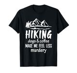 Hiking Dogs And Coffee Make Me Feel Less Murdery Funny T-Shirt