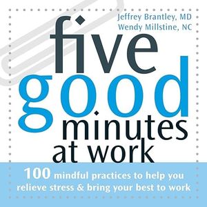 Five Good Minutes at Work: 100 Mindful Practices to Help You Relieve Stress and Bring Your Best to Work (The Five Good Minutes Series)