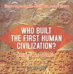 Who Built the First Human Civilization? Ancient Mesopotamia - History Books for Kids | Children's Ancient History