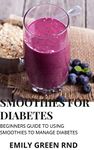 SMOOTHIES FOR DIABETES: Beginners guide to using smoothies to manage diabetes